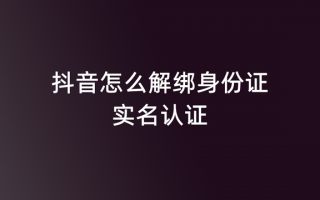 抖音怎么解綁身份證實名認證