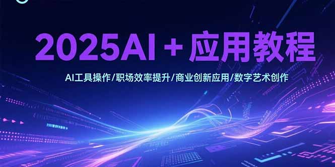 2025AI+應用教程，AI工具操作/職場效率提升/商業(yè)創(chuàng)新應用/數(shù)字藝術創(chuàng)作