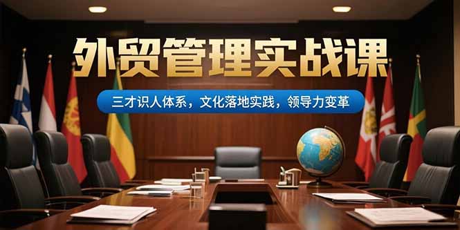 外貿(mào)管理實戰(zhàn)課，三才識人體系，文化落地實踐，領導力變革
